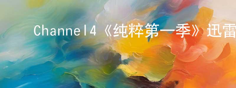 ﻿曾文汉发布﻿Channel4《纯粹第一季》迅雷下载/在线观看/百度云-都市/情感-美剧天堂